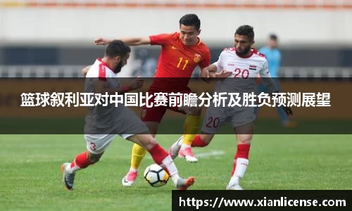篮球叙利亚对中国比赛前瞻分析及胜负预测展望